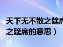 天下无不散之筵席的意思是什么（天下无不散之筵席的意思）