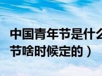 中国青年节是什么时候正式规定的（中国青年节啥时候定的）