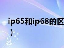 ip65和ip68的区别（ip65级防水是什么意思）