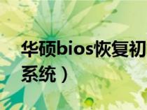 华硕bios恢复初始设置（华硕bios恢复初始系统）