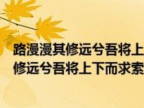 路漫漫其修远兮吾将上下而求索意思相近的句子（路漫漫其修远兮吾将上下而求索意思翻译）