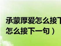 承蒙厚爱怎么接下一句对公司的话（承蒙厚爱怎么接下一句）