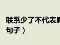 联系少了不代表感情淡了的句子（感情淡了的句子）