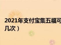 2021年支付宝集五福可以合成几次（支付宝集五福可以合成几次）