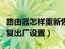 路由器怎样重新恢复出厂设置（路由器如何恢复出厂设置）