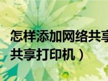 怎样添加网络共享打印机设置（怎样添加网络共享打印机）