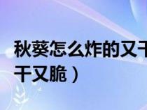 秋葵怎么炸的又干又脆窍门（秋葵怎么炸的又干又脆）