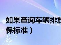 如果查询车辆排放标准（怎样查询车辆排放环保标准）