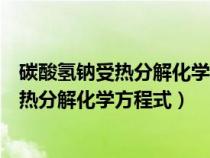 碳酸氢钠受热分解化学方程式是什么时候学的（碳酸氢钠受热分解化学方程式）