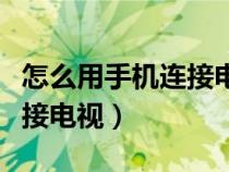 怎么用手机连接电视下载应用（怎么用手机连接电视）