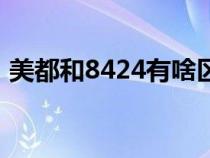 美都和8424有啥区别（美都和8424的区别）