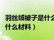 羽丝绒被子是什么材料制成的（羽丝绒被子是什么材料）