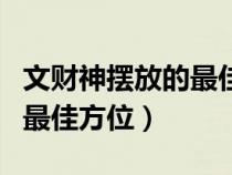 文财神摆放的最佳方位吉在哪（文财神摆放的最佳方位）