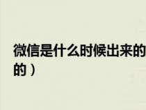 微信是什么时候出来的?是谁研发的?（微信是什么时候出来的）