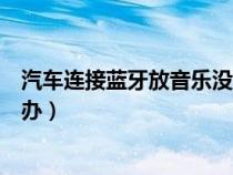 汽车连接蓝牙放音乐没声音（汽车连上蓝牙放歌没声音怎么办）