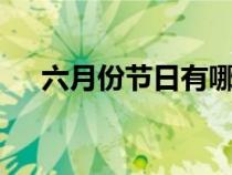 六月份节日有哪些（6月份节日有哪些）