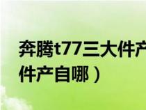 奔腾t77三大件产自哪个国家（奔腾T77三大件产自哪）