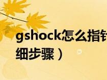 gshock怎么指针校准（gshock指针校正详细步骤）