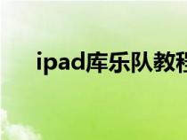 ipad库乐队教程（ipad库乐队怎么用）