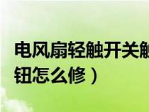 电风扇轻触开关触点故障（电风扇轻触开关按钮怎么修）