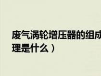 废气涡轮增压器的组成是什么?（废气涡轮增压器的工作原理是什么）