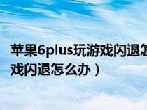 苹果6plus玩游戏闪退怎么办怎样解决办法（苹果6plus玩游戏闪退怎么办）