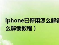 iphone已停用怎么解锁教程用安卓软件（iphone已停用怎么解锁教程）