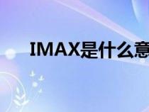 IMAX是什么意思（imax是什么意思）