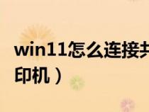 win11怎么连接共享打印机（怎样连接共享打印机）