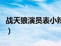 战天狼演员表小辣椒是谁演的（战天狼演员表）