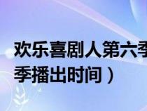 欢乐喜剧人第六季节目名单（欢乐喜剧人第六季播出时间）