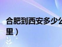 合肥到西安多少公里高铁（合肥到西安多少公里）