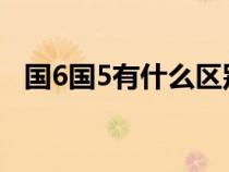 国6国5有什么区别（国6国五有什么区别）