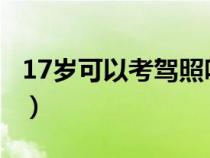 17岁可以考驾照吗2022（17岁可以考驾照吗）