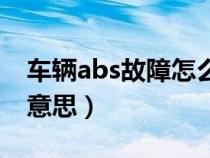 车辆abs故障怎么解决（汽车出现abs是什么意思）