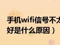 手机wifi信号不太好怎么办（手机wifi信号不好是什么原因）