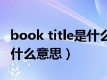 book title是什么意思中文（汽车上的title是什么意思）