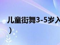 儿童街舞3-5岁入门（街舞几岁开始学比较好）