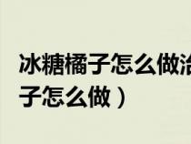 冰糖橘子怎么做治咳嗽化痰止咳的药（冰糖橘子怎么做）