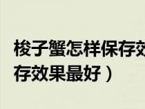 梭子蟹怎样保存效果最好视频（梭子蟹怎样保存效果最好）