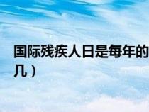 国际残疾人日是每年的几月几日（国际残疾人几月几日星期几）