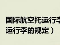 国际航空托运行李的规定是什么（国际航空托运行李的规定）