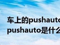 车上的pushauto是什么意思的缩写（车上的pushauto是什么意思）