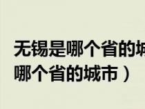 无锡是哪个省的城市无锡是浙江的吗（无锡是哪个省的城市）