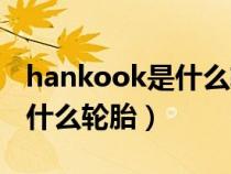 hankook是什么轮胎生产日期（hankook是什么轮胎）