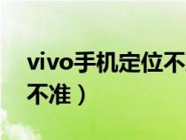 vivo手机定位不准怎么调试（vivo手机定位不准）