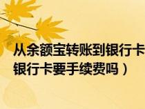 从余额宝转账到银行卡要手续费吗多少钱（从余额宝转账到银行卡要手续费吗）