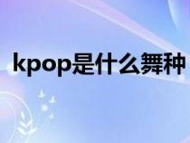 kpop是什么舞种 视频（kpop是什么舞种）