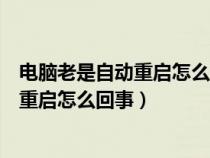 电脑老是自动重启怎么回事更新是好还是坏（电脑老是自动重启怎么回事）