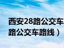 西安28路公交车路线经过站点查询（西安28路公交车路线）